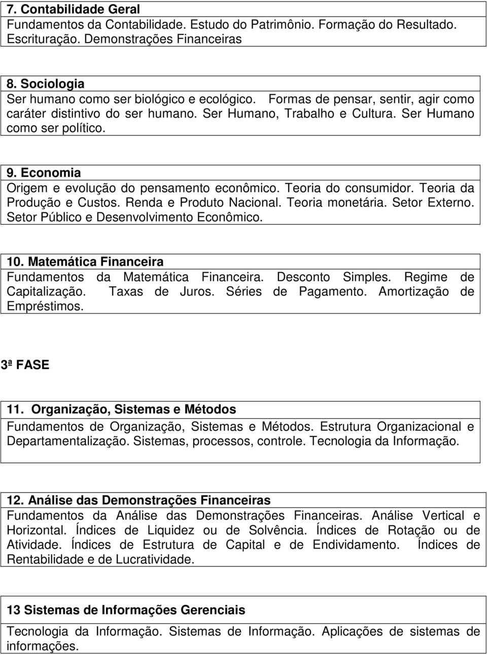 Teoria do consumidor. Teoria da Produção e Custos. Renda e Produto Nacional. Teoria monetária. Setor Externo. Setor Público e Desenvolvimento Econômico. 10.