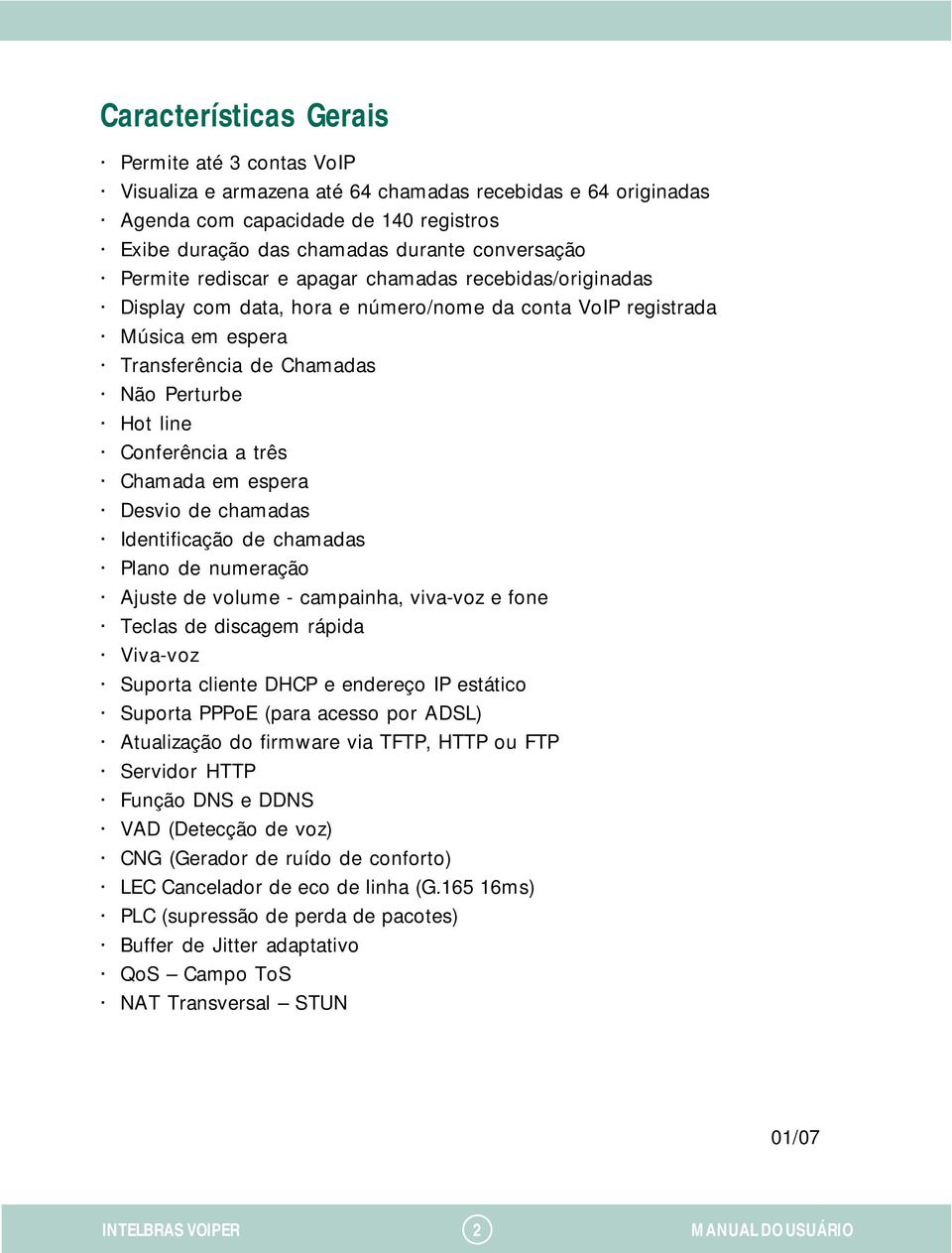 três Chamada em espera Desvio de chamadas Identificação de chamadas Plano de numeração Ajuste de volume - campainha, viva-voz e fone Teclas de discagem rápida Viva-voz Suporta cliente DHCP e endereço