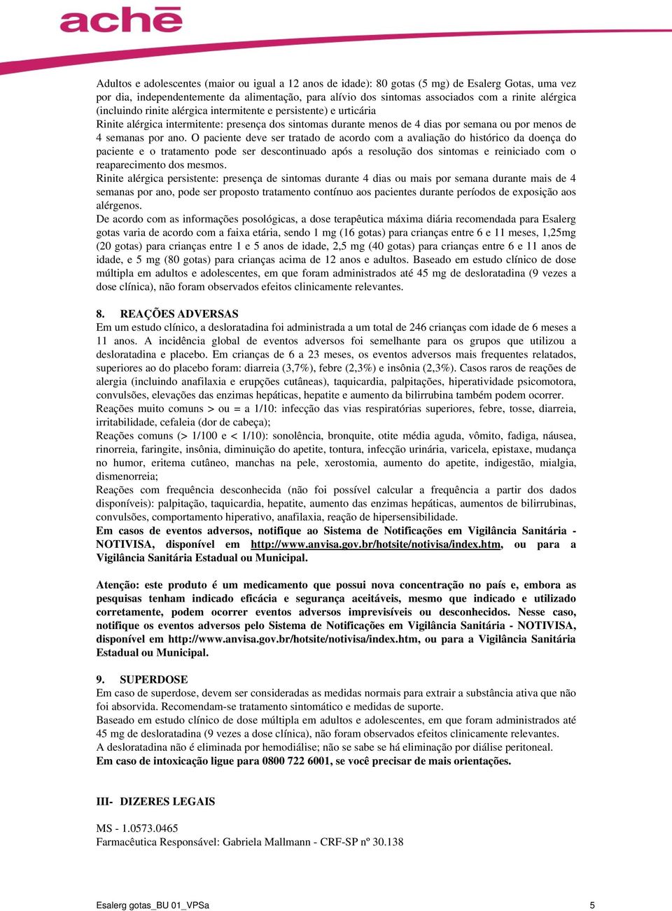 O paciente deve ser tratado de acordo com a avaliação do histórico da doença do paciente e o tratamento pode ser descontinuado após a resolução dos sintomas e reiniciado com o reaparecimento dos