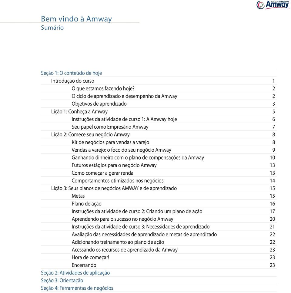 Comece seu negócio Amway 8 Kit de negócios para vendas a varejo 8 Vendas a varejo: o foco do seu negócio Amway 9 Ganhando dinheiro com o plano de compensações da Amway 10 Futuros estágios para o
