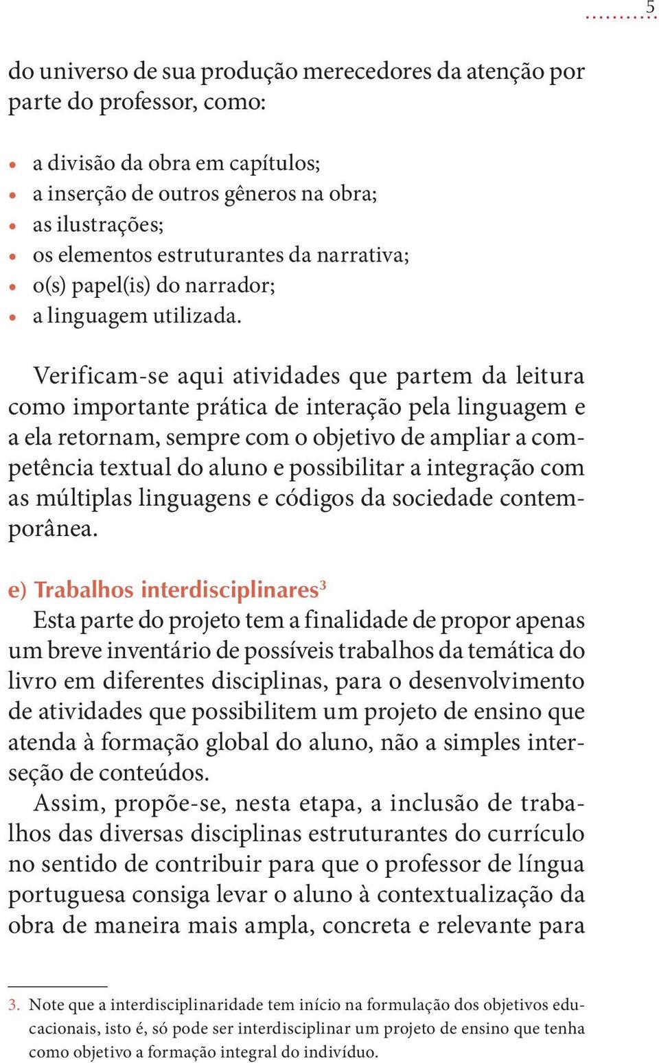 Verificam-se aqui atividades que partem da leitura como importante prática de interação pela linguagem e a ela retornam, sempre com o objetivo de ampliar a competência textual do aluno e possibilitar