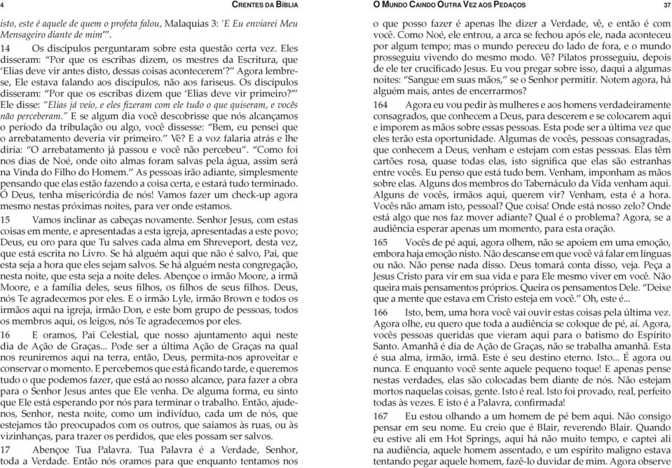 Agora lembrese, Ele estava falando aos discípulos, não aos fariseus. Os discípulos disseram: Por que os escribas dizem que Elias deve vir primeiro?