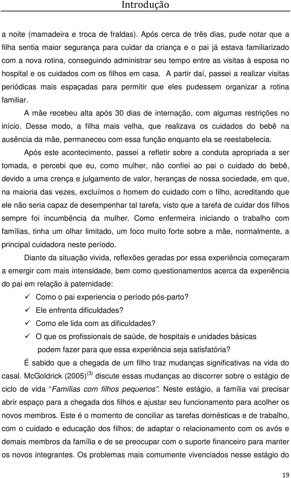 esposa no hospital e os cuidados com os filhos em casa. A partir daí, passei a realizar visitas periódicas mais espaçadas para permitir que eles pudessem organizar a rotina familiar.