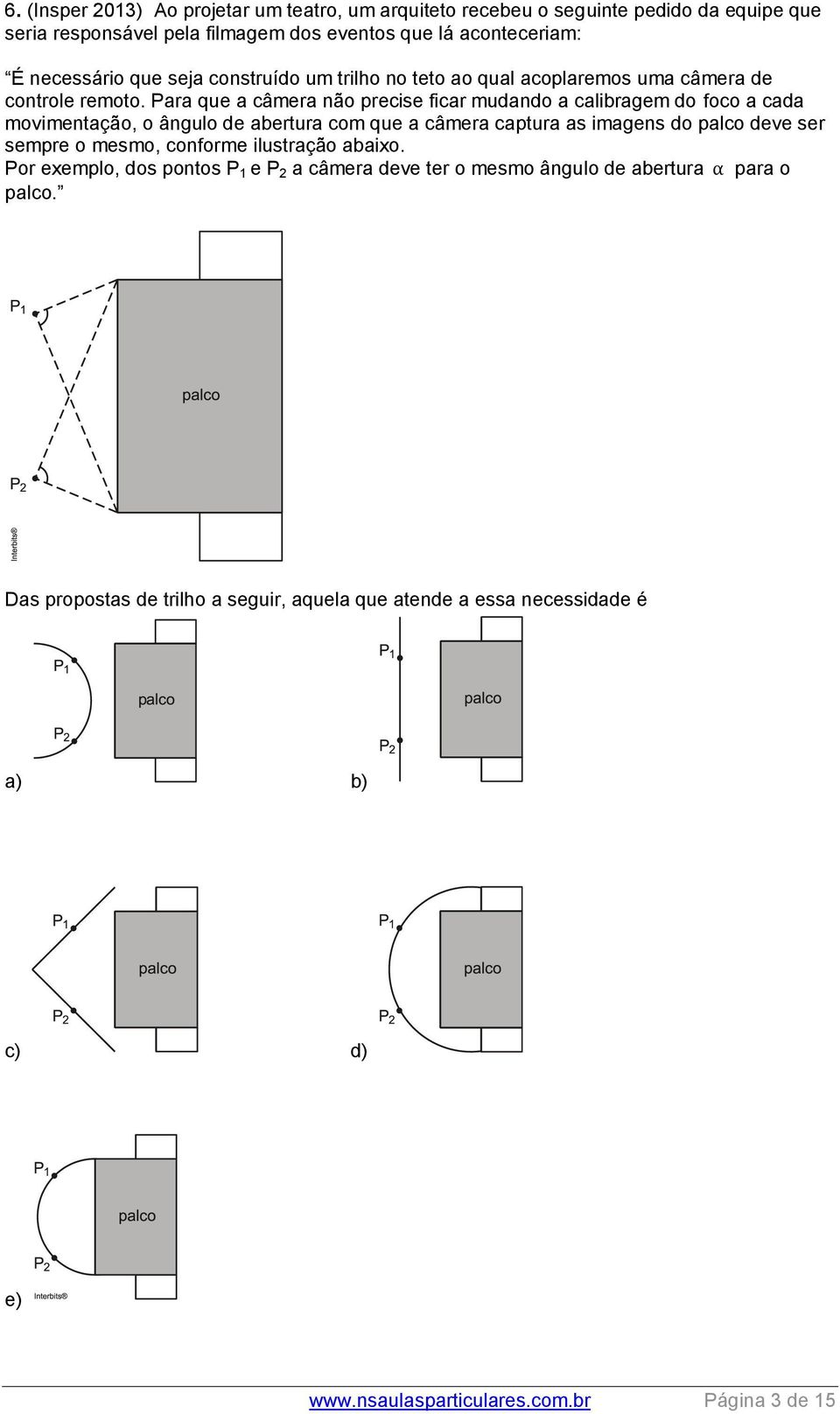 Para que a câmera não precise ficar mudando a calibragem do foco a cada movimentação, o ângulo de abertura com que a câmera captura as imagens do palco deve ser sempre o