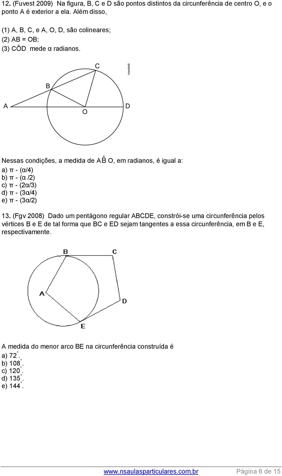 Nessas condições, a medida de A ˆB O, em radianos, é igual a: a) π - (α/4) b) π - (α /) c) π - (α/3) d) π - (3α/4) e) π - (3α/) 13.