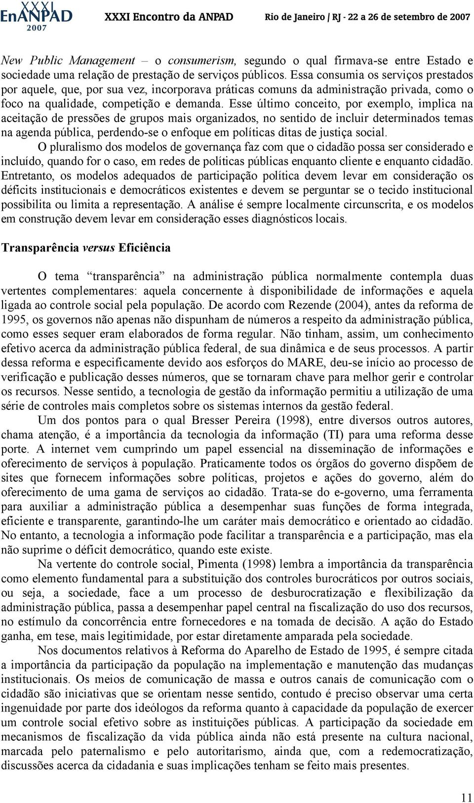 Esse último conceito, por exemplo, implica na aceitação de pressões de grupos mais organizados, no sentido de incluir determinados temas na agenda pública, perdendo-se o enfoque em políticas ditas de