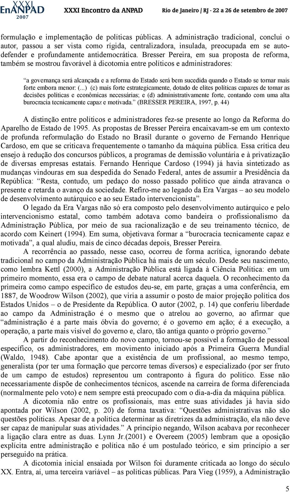 Bresser Pereira, em sua proposta de reforma, também se mostrou favorável à dicotomia entre políticos e administradores: a governança será alcançada e a reforma do Estado será bem sucedida quando o