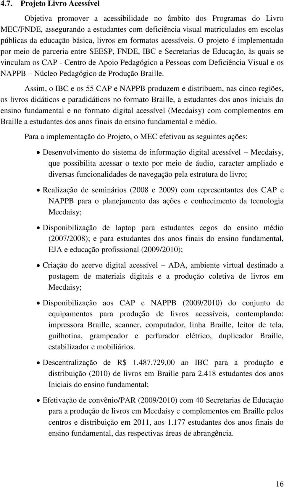 O projeto é implementado por meio de parceria entre SEESP, FNDE, IBC e Secretarias de Educação, às quais se vinculam os CAP - Centro de Apoio Pedagógico a Pessoas com Deficiência Visual e os NAPPB