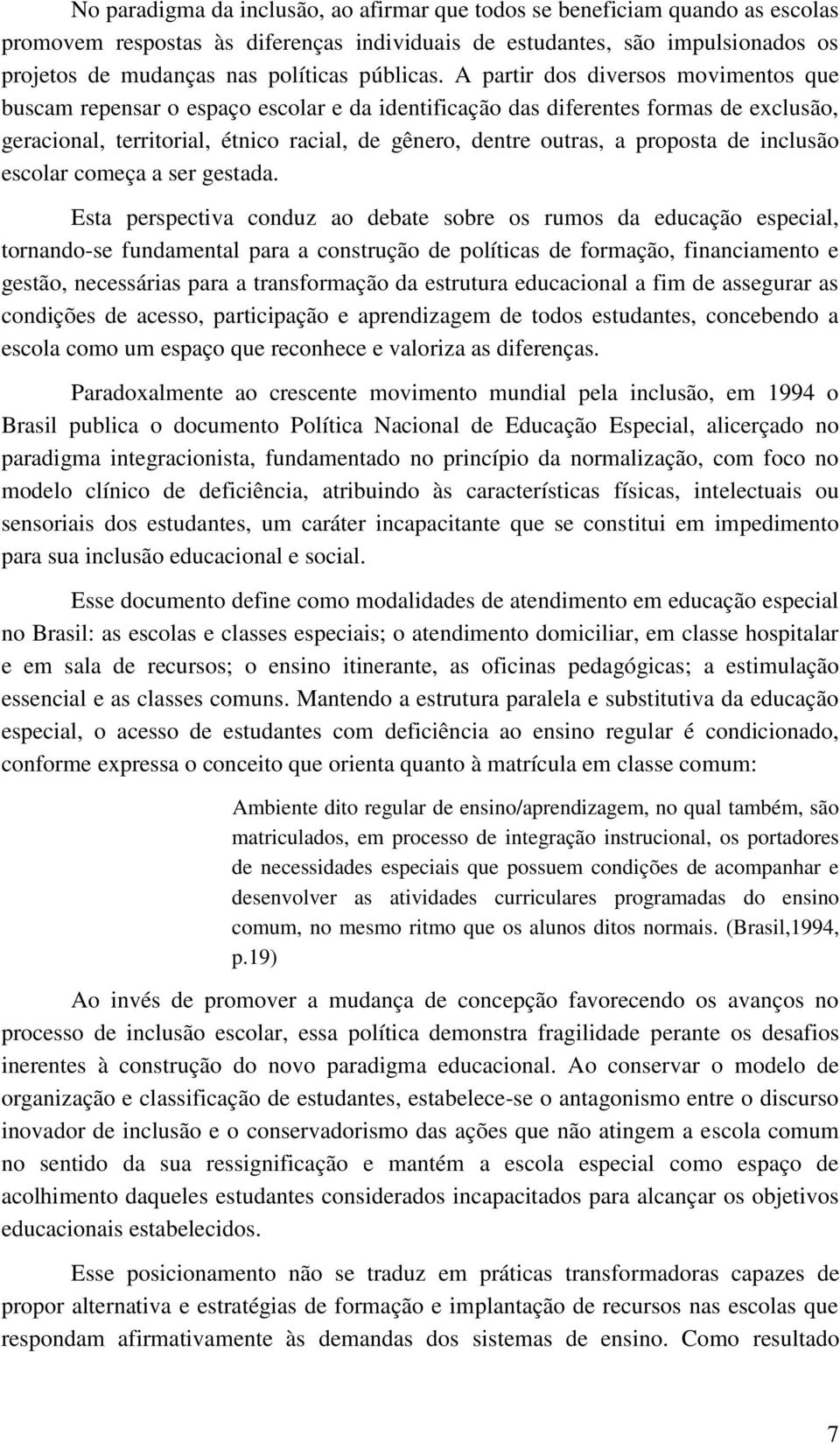 A partir dos diversos movimentos que buscam repensar o espaço escolar e da identificação das diferentes formas de exclusão, geracional, territorial, étnico racial, de gênero, dentre outras, a