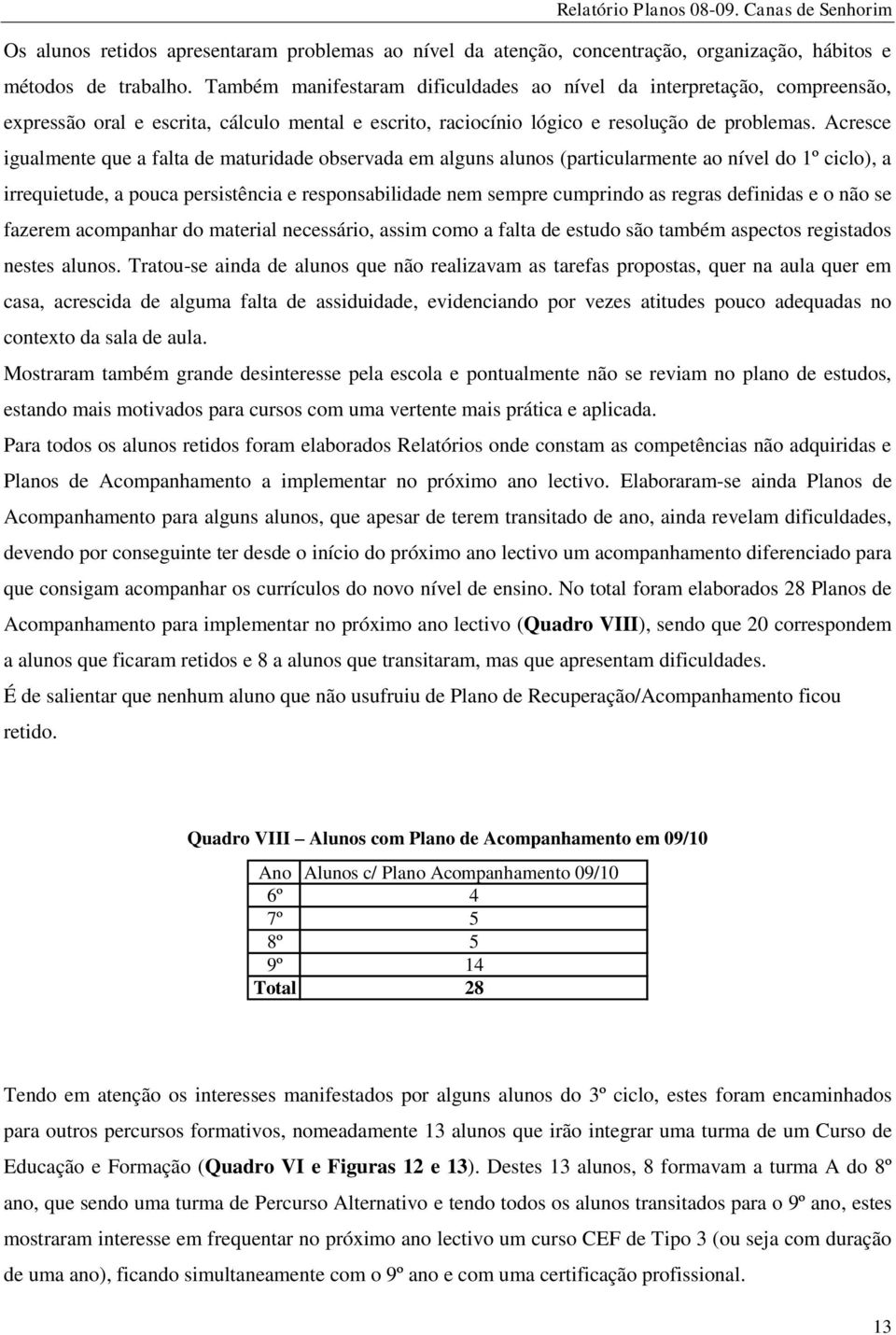 Acresce igualmente que a falta de maturidade observada em alguns alunos (particularmente ao nível do 1º ciclo), a irrequietude, a pouca persistência e responsabilidade nem sempre cumprindo as regras