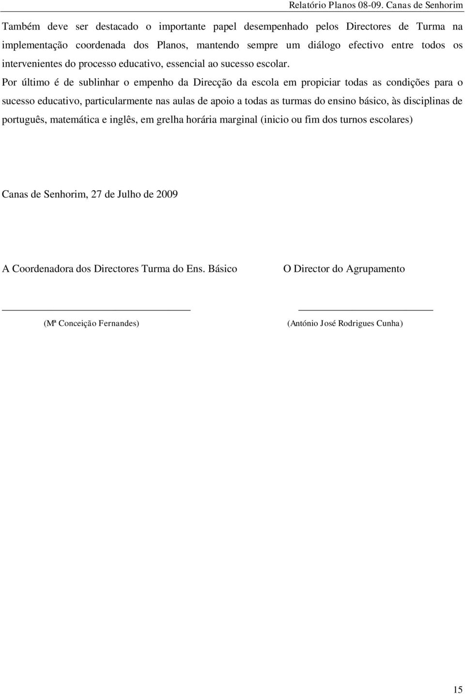 Por último é de sublinhar o empenho da Direcção da escola em propiciar todas as condições para o sucesso educativo, particularmente nas aulas de apoio a todas as turmas do ensino