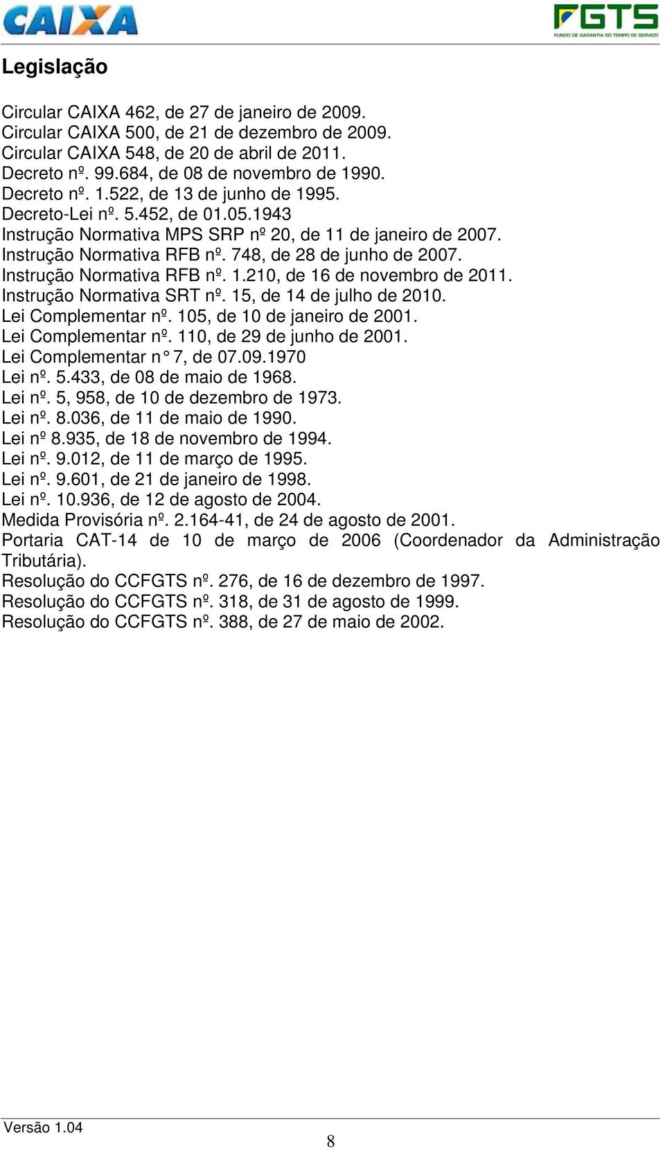 Instrução Normativa RFB nº. 1.210, de 16 de novembro de 2011. Instrução Normativa SRT nº. 15, de 14 de julho de 2010. Lei Complementar nº. 105, de 10 de janeiro de 2001. Lei Complementar nº. 110, de 29 de junho de 2001.