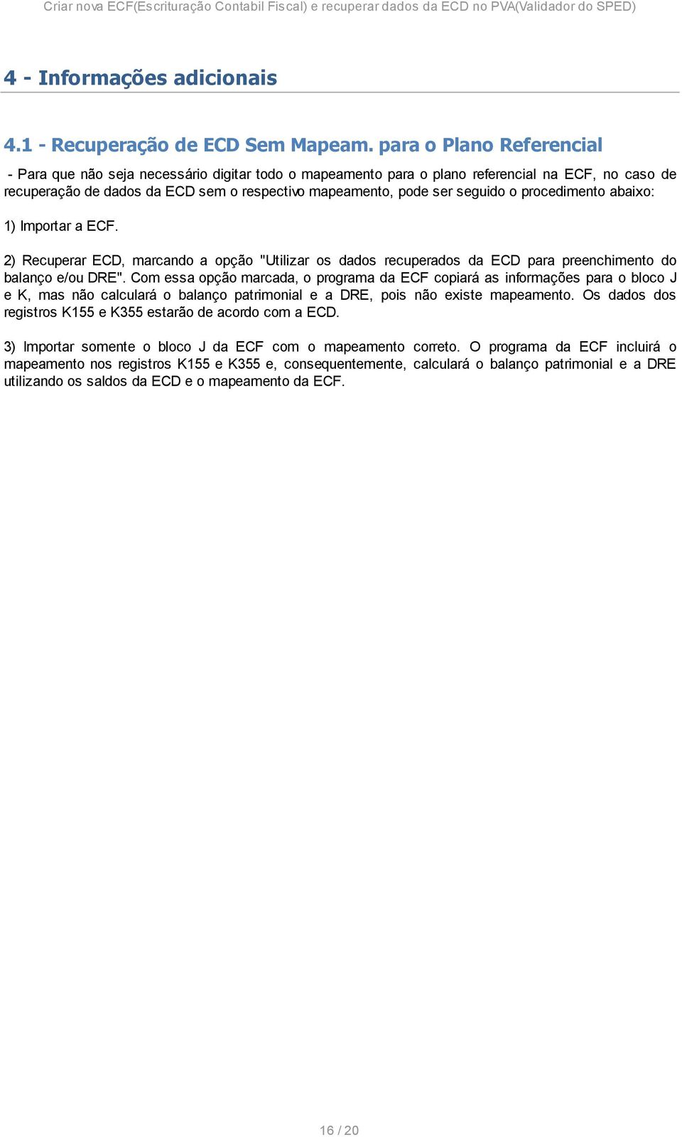 o procedimento abaixo: 1) Importar a ECF. 2) Recuperar ECD, marcando a opção "Utilizar os dados recuperados da ECD para preenchimento do balanço e/ou DRE".