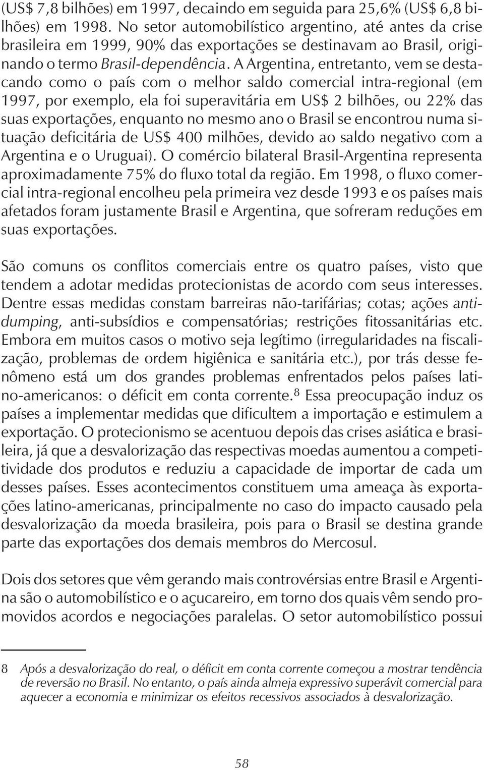 A Argentina, entretanto, vem se destacando como o país com o melhor saldo comercial intra-regional (em 1997, por exemplo, ela foi superavitária em US$ 2 bilhões, ou 22% das suas exportações, enquanto