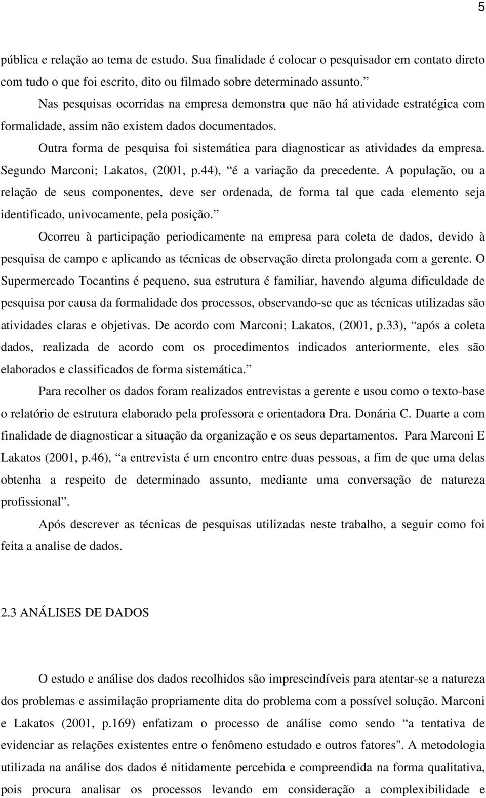 Outra forma de pesquisa foi sistemática para diagnosticar as atividades da empresa. Segundo Marconi; Lakatos, (2001, p.44), é a variação da precedente.