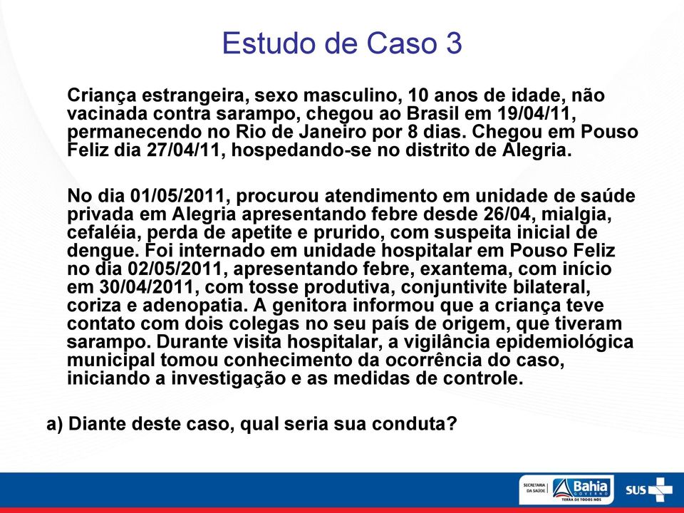 No dia 01/05/2011, procurou atendimento em unidade de saúde privada em Alegria apresentando febre desde 26/04, mialgia, cefaléia, perda de apetite e prurido, com suspeita inicial de dengue.