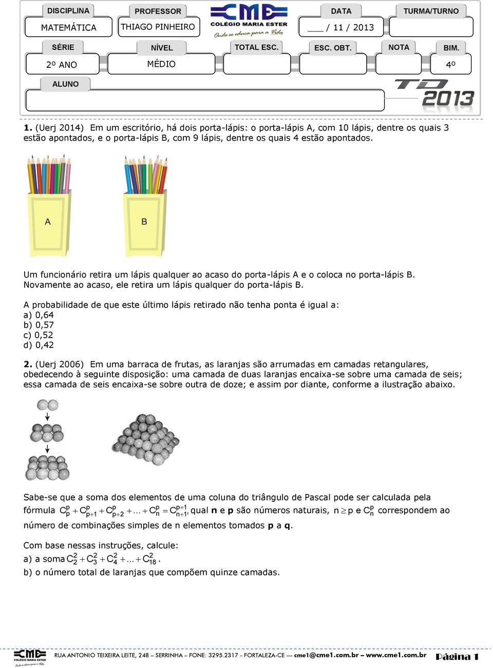 Um funcionário retira um lápis qualquer ao acaso do porta-lápis A e o coloca no porta-lápis B. Novamente ao acaso, ele retira um lápis qualquer do porta-lápis B.