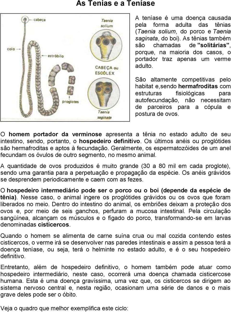 São altamente competitivas pelo habitat e,sendo hermafroditas com estruturas fisiológicas para autofecundação, não necessitam de parceiros para a cópula e postura de ovos.