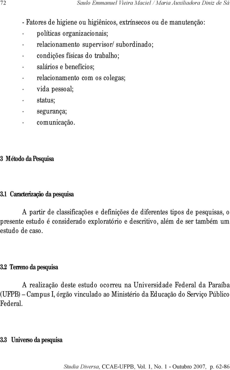 1 Caracterização da pesquisa A partir de classificações e definições de diferentes tipos de pesquisas, o presente estudo é considerado exploratório e descritivo, além de ser também um