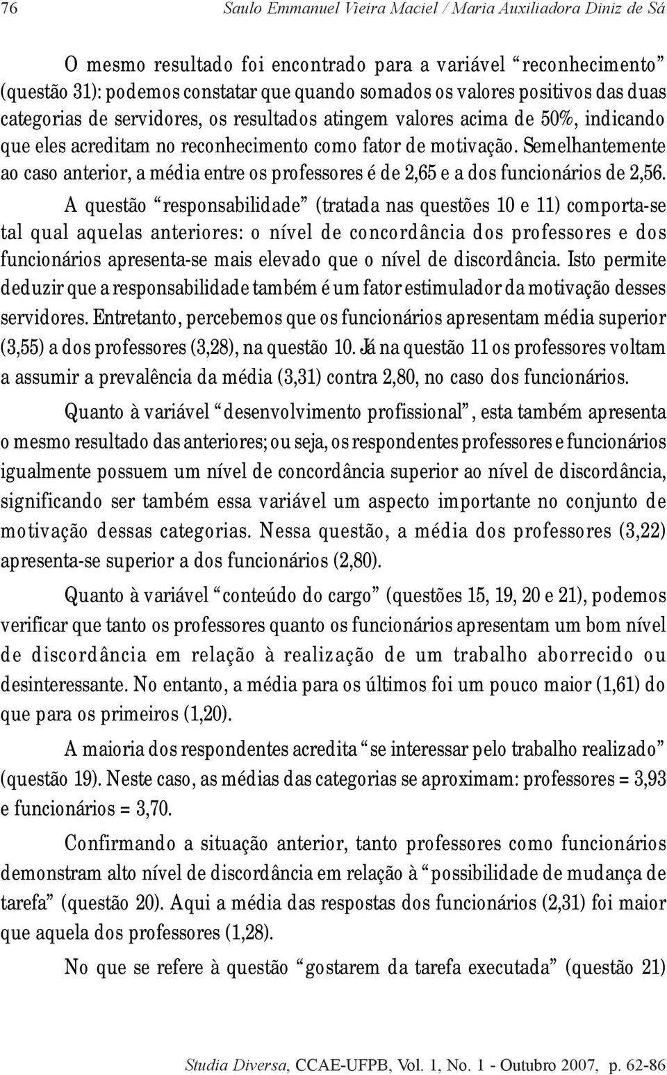 Semelhantemente ao caso anterior, a média entre os professores é de 2,65 e a dos funcionários de 2,56.