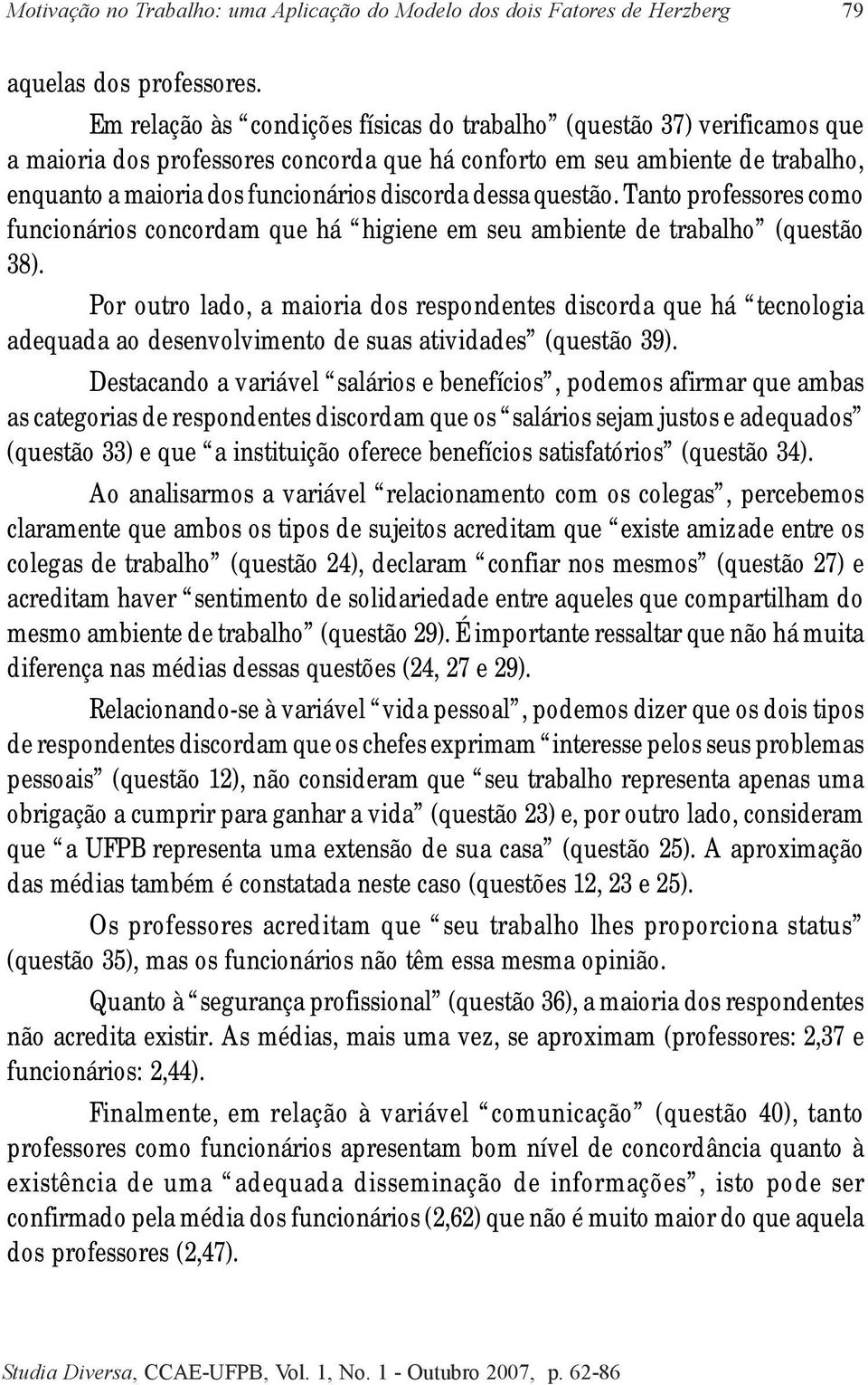 dessa questão. Tanto professores como funcionários concordam que há higiene em seu ambiente de trabalho (questão 38).