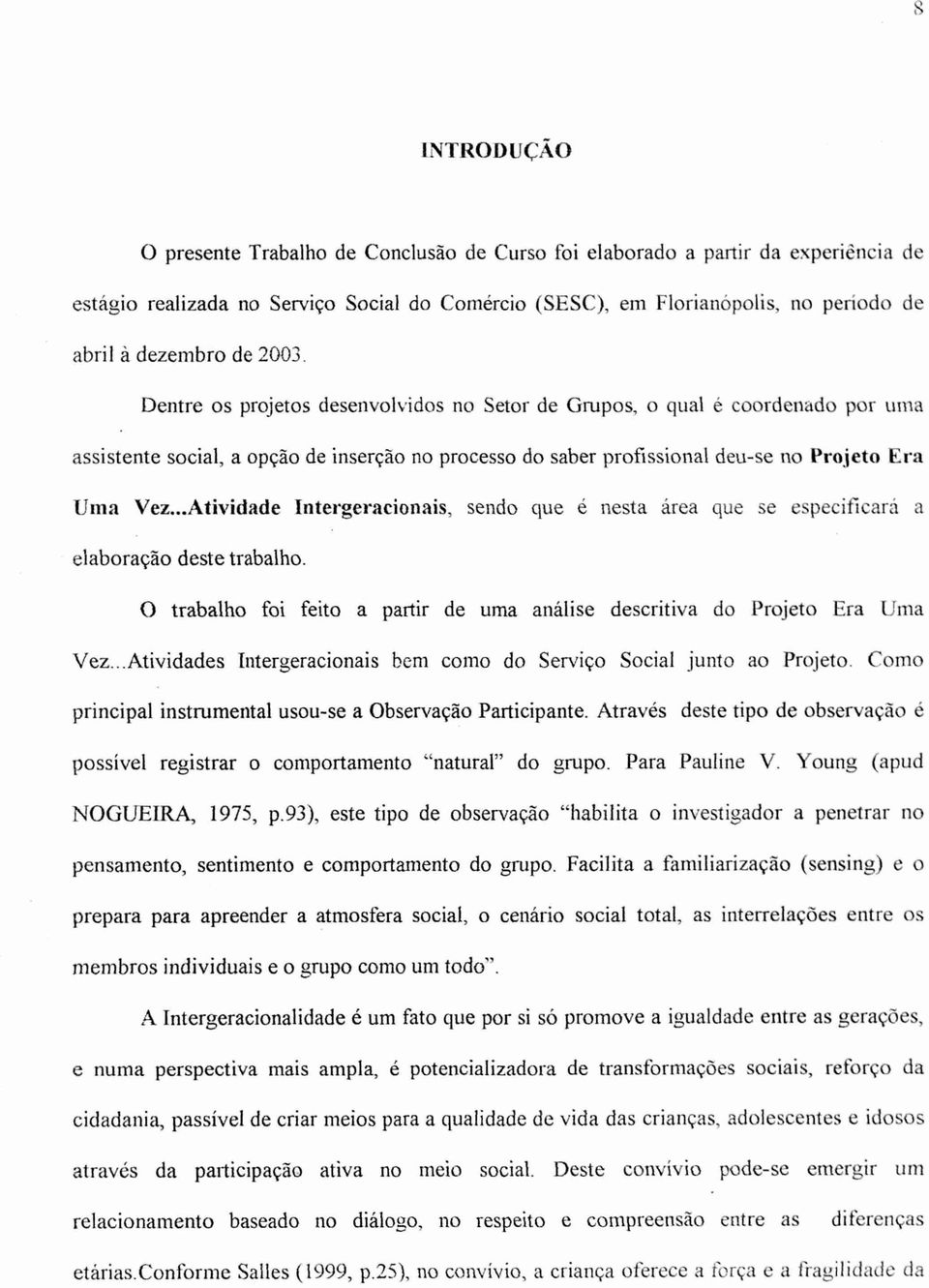 ..Atividade Intergeracionais, sendo que é nesta área que se especificará a elaboração deste trabalho. O trabalho foi feito a partir de uma análise descritiva do Projeto Era Uma Vez.