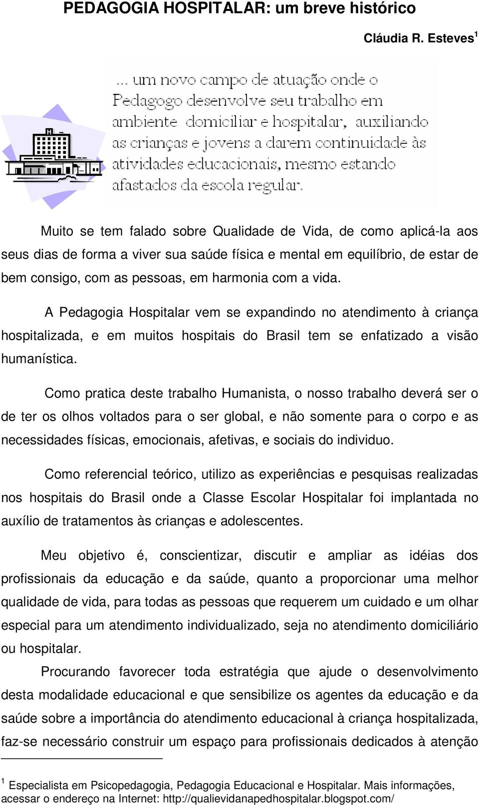 com a vida. A Pedagogia Hospitalar vem se expandindo no atendimento à criança hospitalizada, e em muitos hospitais do Brasil tem se enfatizado a visão humanística.