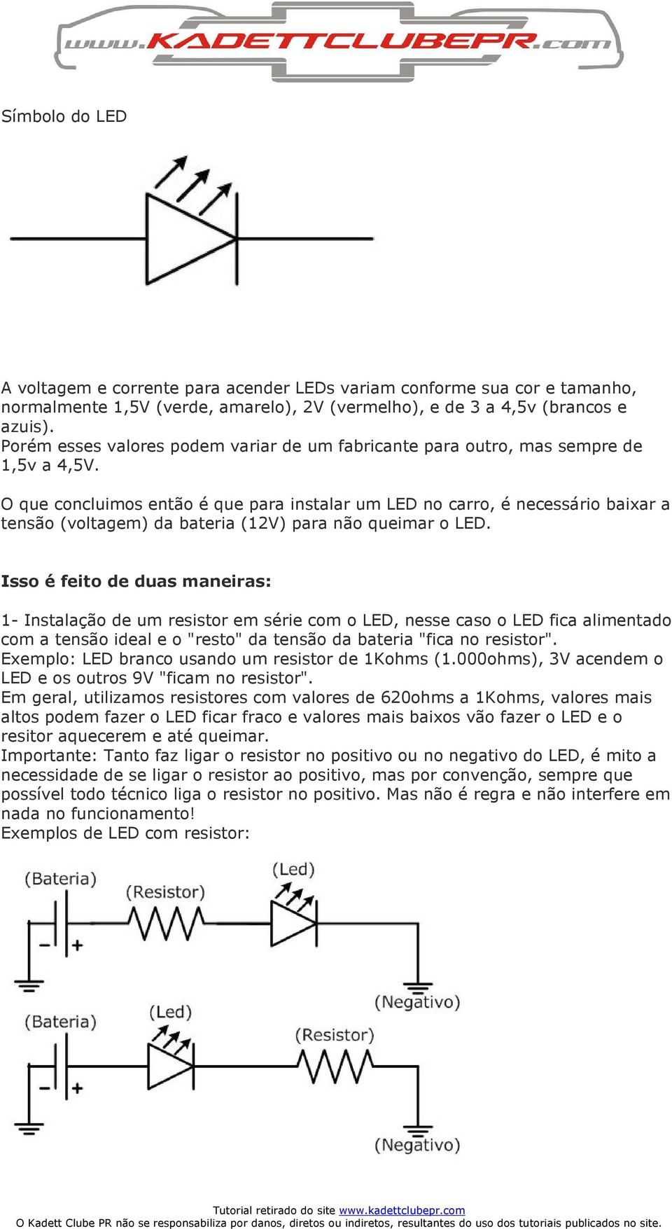 O que concluimos então é que para instalar um LED no carro, é necessário baixar a tensão (voltagem) da bateria (12V) para não queimar o LED.