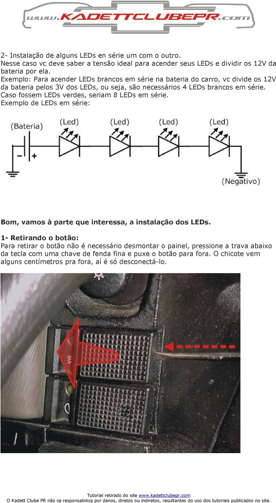 Caso fossem LEDs verdes, seriam 8 LEDs em série. Exemplo de LEDs em série: Bom, vamos à parte que interessa, a instalação dos LEDs.