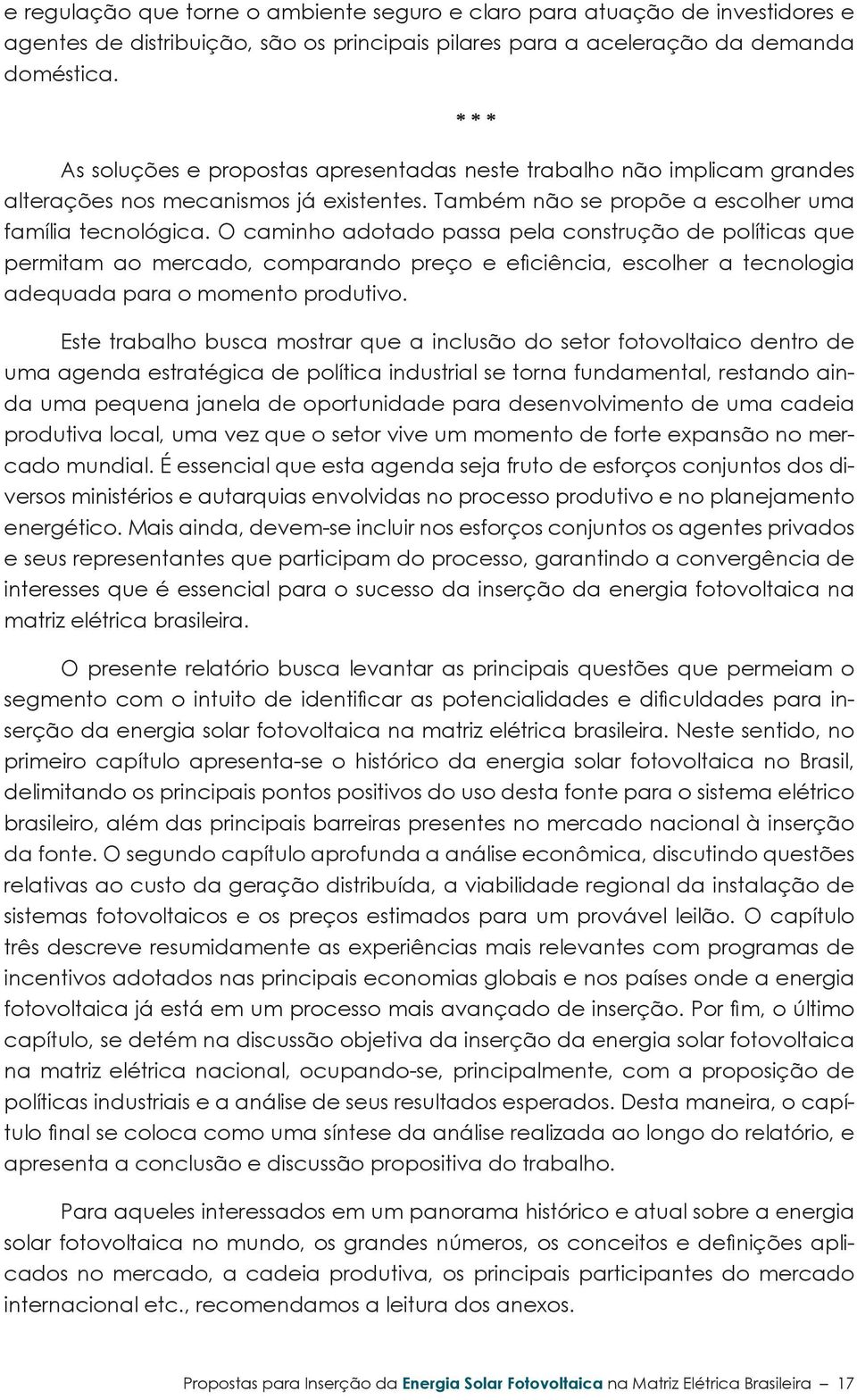 O caminho adotado passa pela construção de políticas que permitam ao mercado, comparando preço e eficiência, escolher a tecnologia adequada para o momento produtivo.