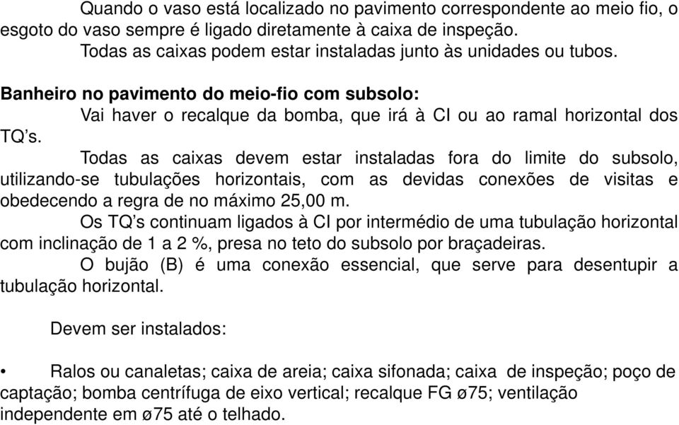 Todas as caixas devem estar instaladas fora do limite do subsolo, utilizando-se tubulações horizontais, com as devidas conexões de visitas e obedecendo a regra de no máximo 25,00 m.