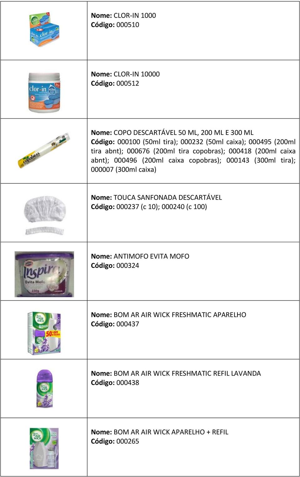 000007 (300ml caixa) Nome: TOUCA SANFONADA DESCARTÁVEL Código: 000237 (c 10); 000240 (c 100) Nome: ANTIMOFO EVITA MOFO Código: 000324 Nome: BOM AR AIR