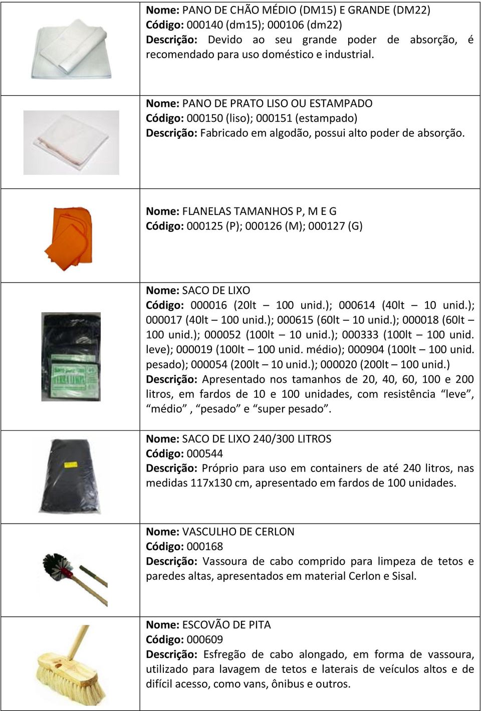 Nome: FLANELAS TAMANHOS P, M E G Código: 000125 (P); 000126 (M); 000127 (G) Nome: SACO DE LIXO Código: 000016 (20lt 100 unid.); 000614 (40lt 10 unid.); 000017 (40lt 100 unid.); 000615 (60lt 10 unid.