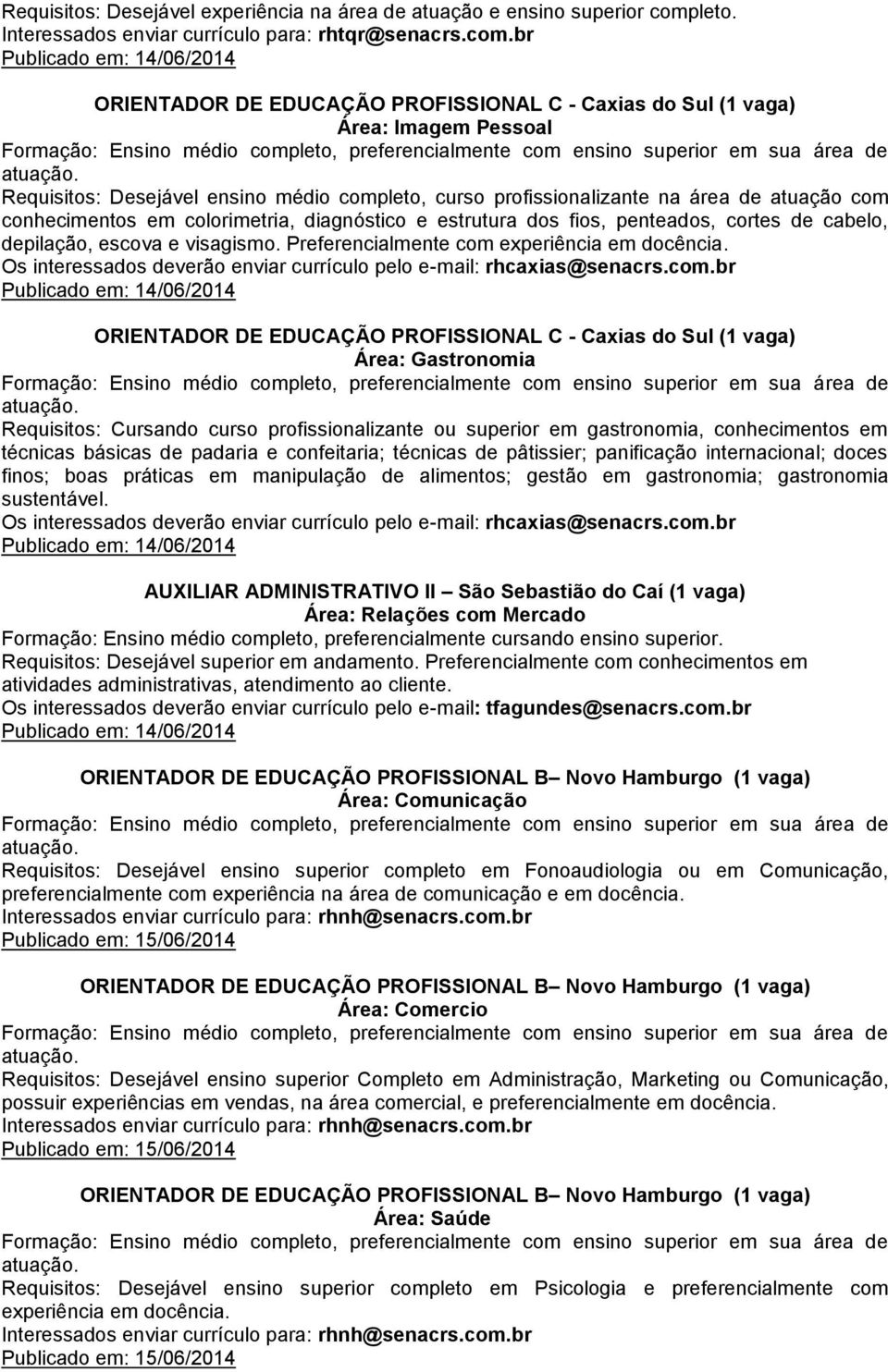 br Publicado em: 14/06/2014 ORIENTADOR DE EDUCAÇÃO PROFISSIONAL C - Caxias do Sul (1 vaga) Requisitos: Desejável ensino médio completo, curso profissionalizante na área de atuação com conhecimentos