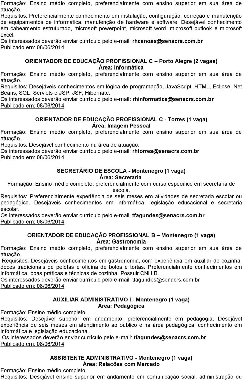 br ORIENTADOR DE EDUCAÇÃO PROFISSIONAL C Porto Alegre (2 vagas) Área: Informática Requisitos: Desejáveis conhecimentos em lógica de programação, JavaScript, HTML, Eclipse, Net Beans, SQL, Servlets e