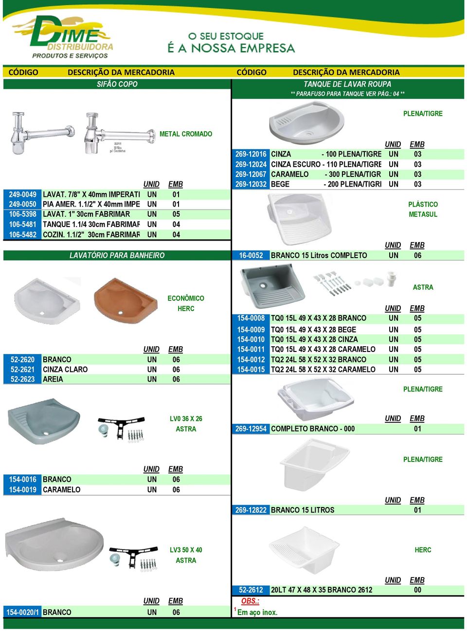 7/8" X 40mm IMPERATRIZUN 01 249-0050 PIA AMER. 1.1/2" X 40mm IMPERATRIZ UN 01 PLÁSTICO 106-5398 LAVAT. 1" 30cm FABRIMAR UN 05 METASUL 106-5481 TANQUE 1.1/4 30cm FABRIMAR UN 04 FABRIMAR 106-5482 COZIN.