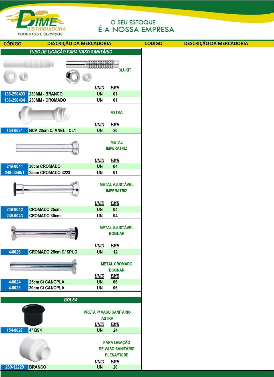 25cm C/ CANOPLA UN 06 4-0025 30cm C/ CANOPLA UN 06 BOLSA PRETA P/ VASO SANITÁRIO ASTRA 154-0027 4" BS4 UN 24 269-12229 BRANCO UN 20