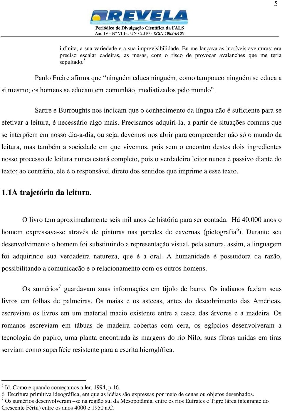 Sartre e Burroughts nos indicam que o conhecimento da língua não é suficiente para se efetivar a leitura, é necessário algo mais.