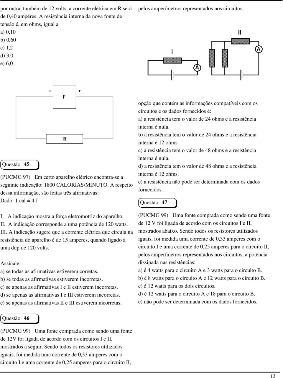 Questão 45 (PUCMG 97) Em certo aparelho elétrico encontra-se a seguinte indicação: 1800 CALORIAS/MINUTO. A respeito dessa informação, são feitas três afirmativas: Dado: 1 cal = 4 J I.