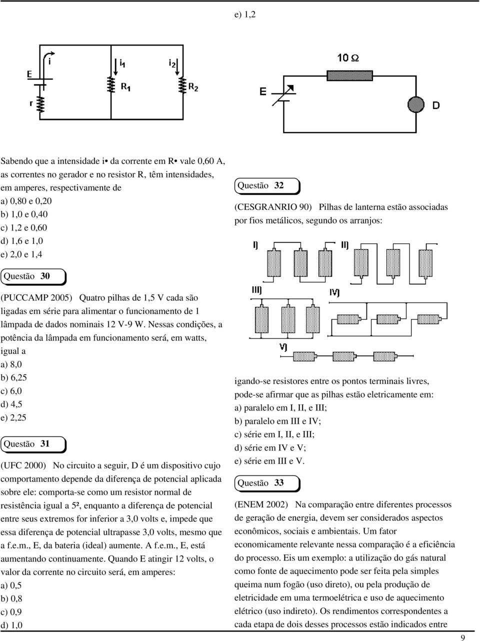 e 0,60 d) 1,6 e 1,0 e) 2,0 e 1,4 Questão 30 (PUCCAMP 2005) Quatro pilhas de 1,5 V cada são ligadas em série para alimentar o funcionamento de 1 lâmpada de dados nominais 12 V-9 W.