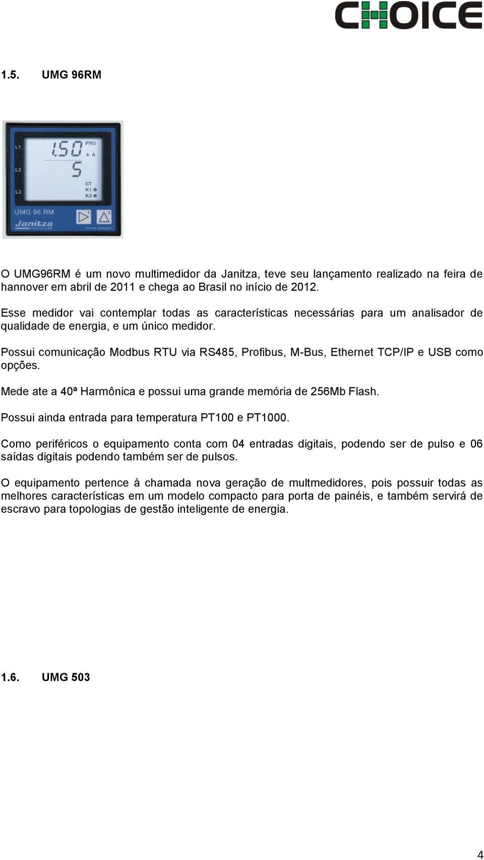 Possui comunicação Modbus RTU via RS485, Profibus, M-Bus, Ethernet TCP/IP e USB como opções. Mede ate a 40ª Harmônica e possui uma grande memória de 256Mb Flash.