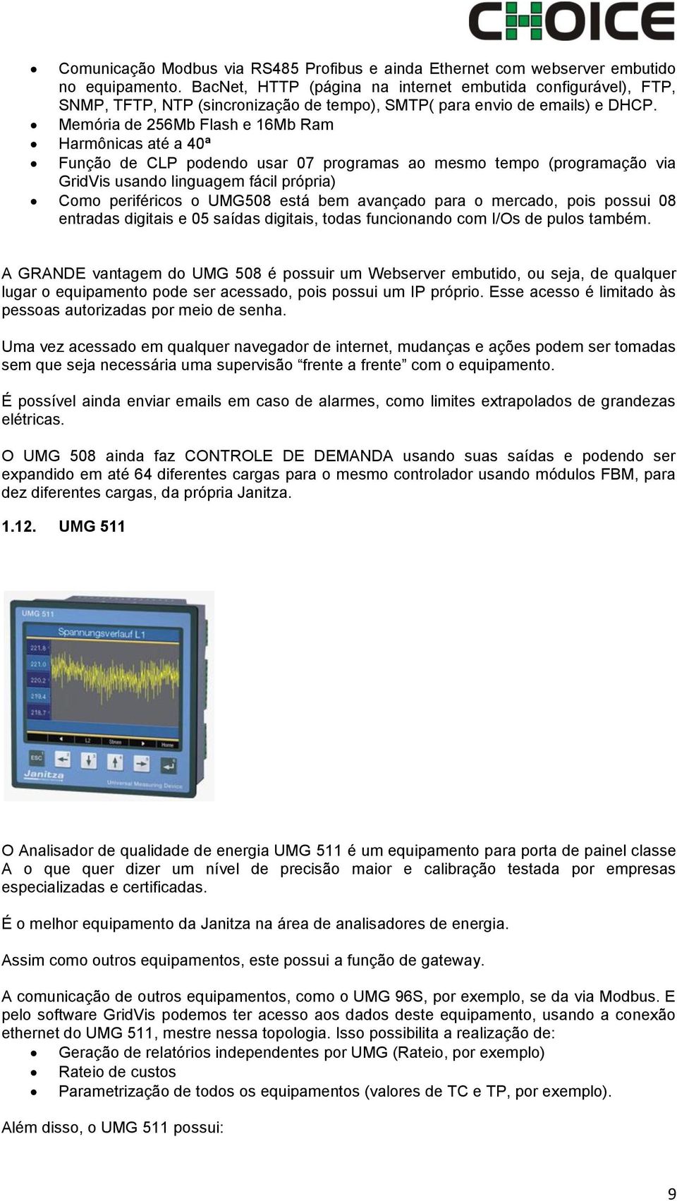 Memória de 256Mb Flash e 16Mb Ram Harmônicas até a 40ª Função de CLP podendo usar 07 programas ao mesmo tempo (programação via GridVis usando linguagem fácil própria) Como periféricos o UMG508 está