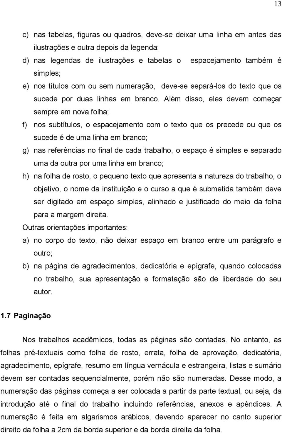 Além disso, eles devem começar sempre em nova folha; f) nos subtítulos, o espacejamento com o texto que os precede ou que os sucede é de uma linha em branco; g) nas referências no final de cada