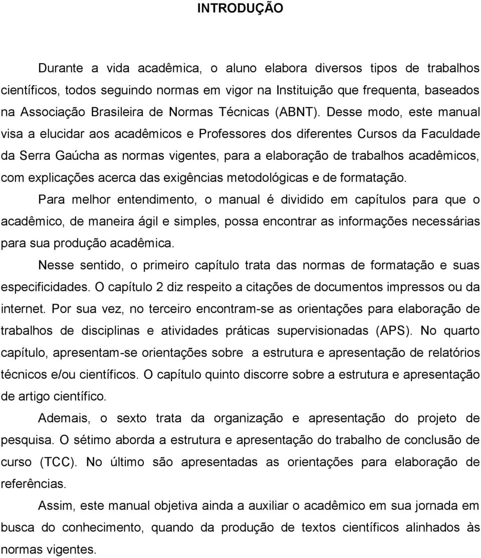 Desse modo, este manual visa a elucidar aos acadêmicos e Professores dos diferentes Cursos da Faculdade da Serra Gaúcha as normas vigentes, para a elaboração de trabalhos acadêmicos, com explicações