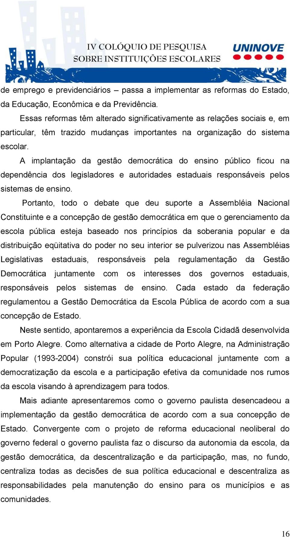 A implantação da gestão democrática do ensino público ficou na dependência dos legisladores e autoridades estaduais responsáveis pelos sistemas de ensino.