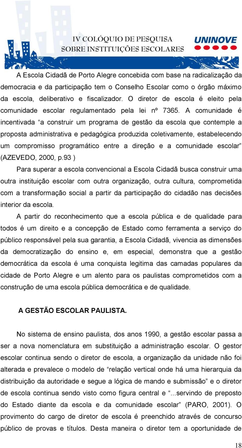 A comunidade é incentivada a construir um programa de gestão da escola que contemple a proposta administrativa e pedagógica produzida coletivamente, estabelecendo um compromisso programático entre a