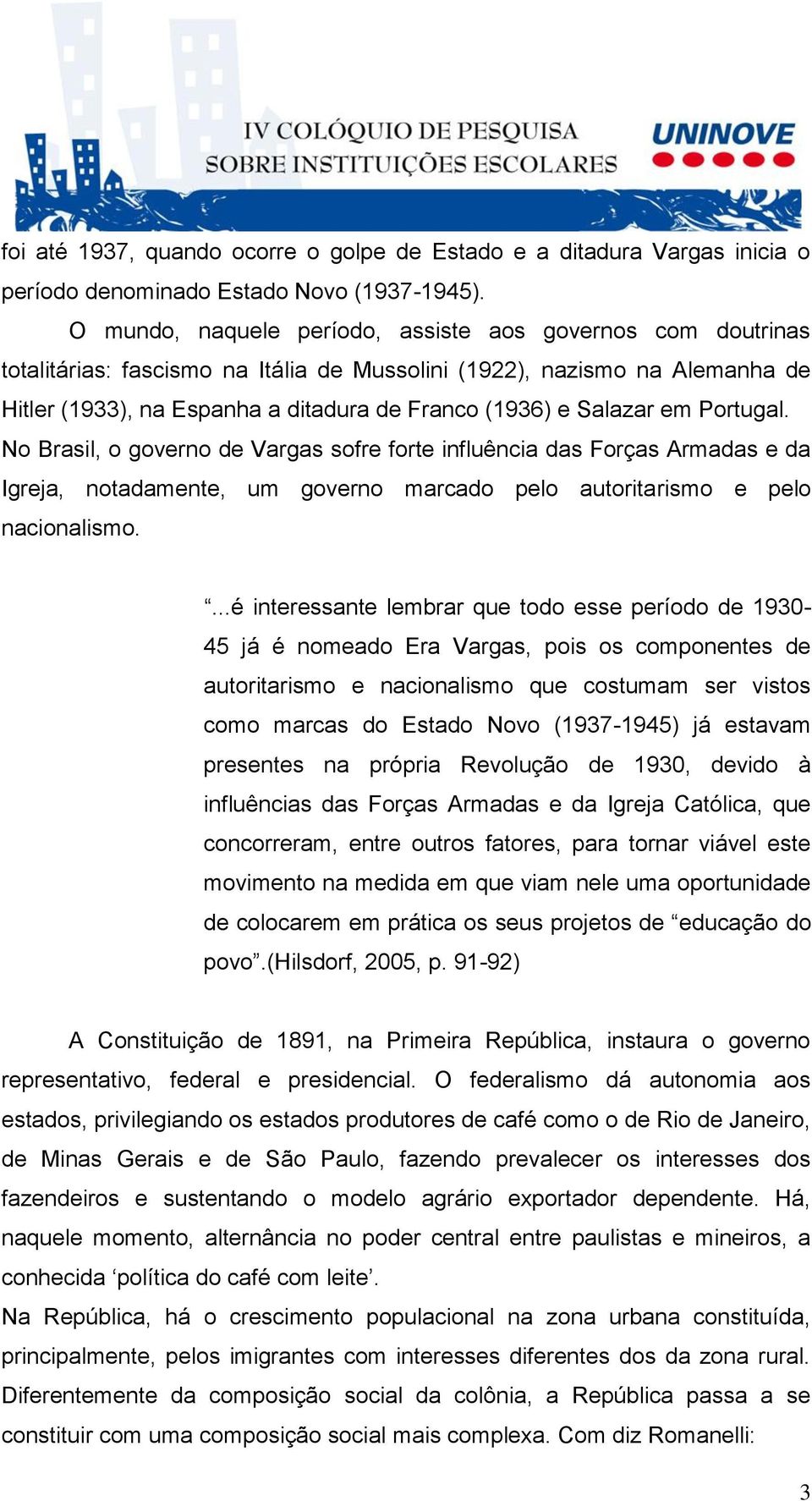 Salazar em Portugal. No Brasil, o governo de Vargas sofre forte influência das Forças Armadas e da Igreja, notadamente, um governo marcado pelo autoritarismo e pelo nacionalismo.