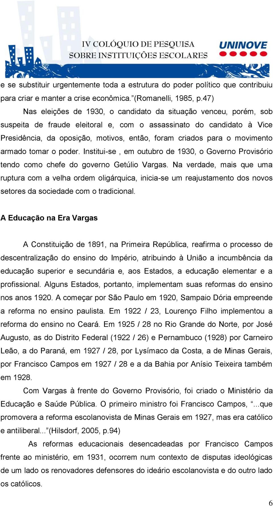 o movimento armado tomar o poder. Institui-se, em outubro de 1930, o Governo Provisório tendo como chefe do governo Getúlio Vargas.