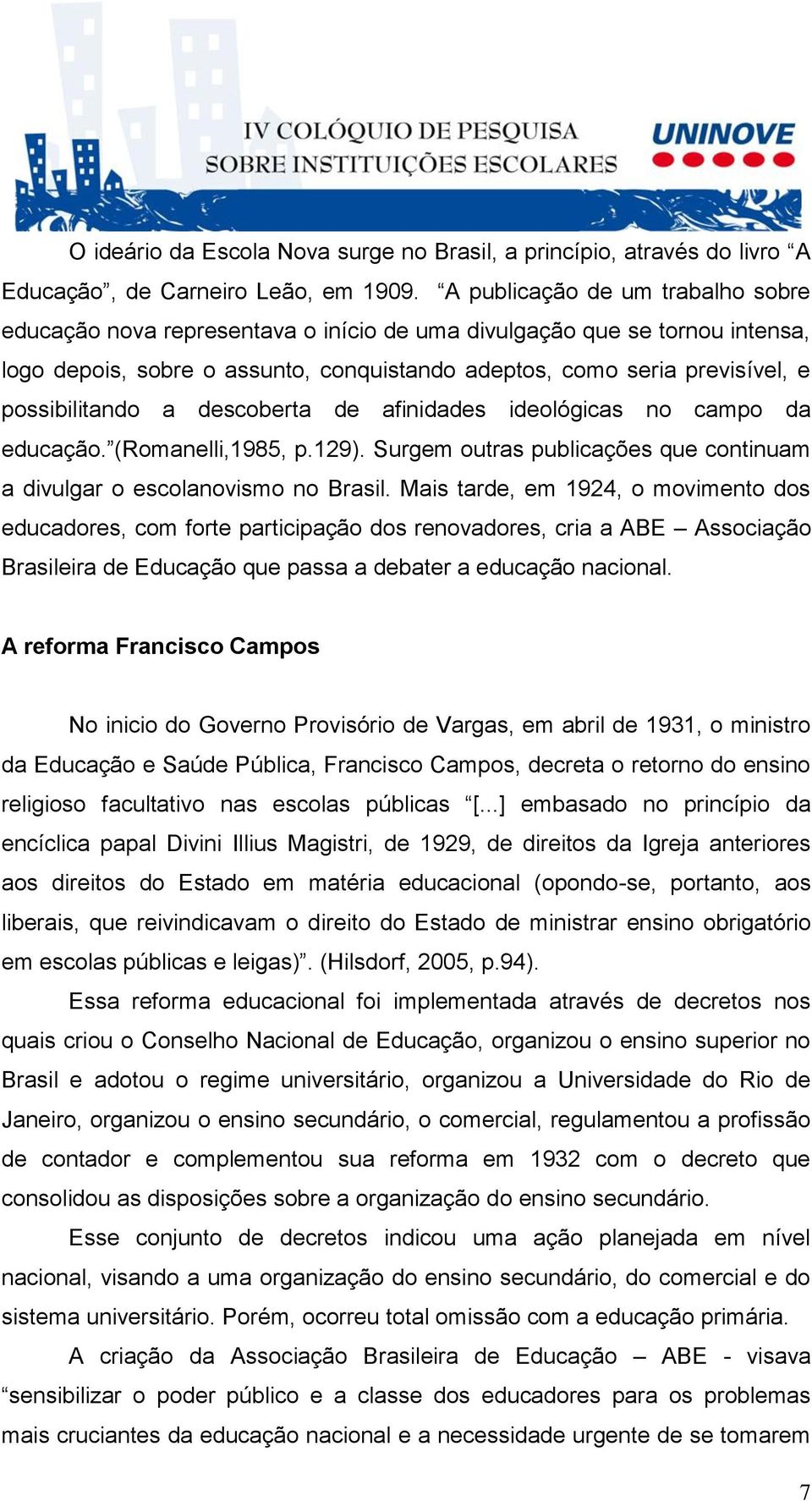 possibilitando a descoberta de afinidades ideológicas no campo da educação. (Romanelli,1985, p.129). Surgem outras publicações que continuam a divulgar o escolanovismo no Brasil.