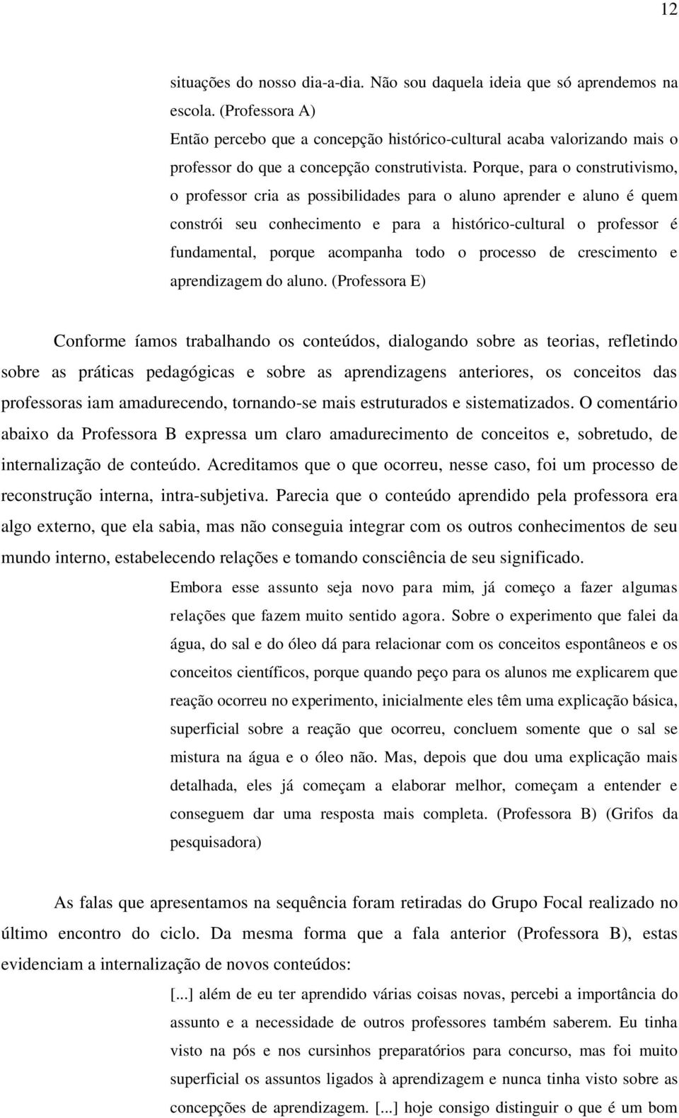 Porque, para o construtivismo, o professor cria as possibilidades para o aluno aprender e aluno é quem constrói seu conhecimento e para a histórico-cultural o professor é fundamental, porque